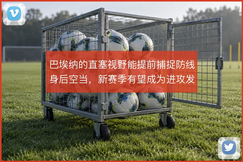 巴埃纳的直塞视野能提前捕捉防线身后空当，新赛季有望成为进攻发起核心
