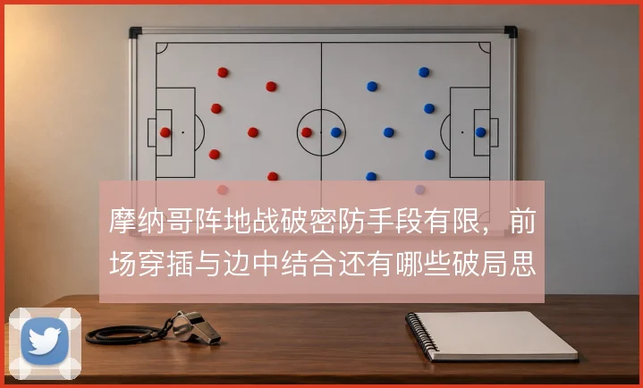 摩纳哥阵地战破密防手段有限,前场穿插与边中结合还有哪些破局思路