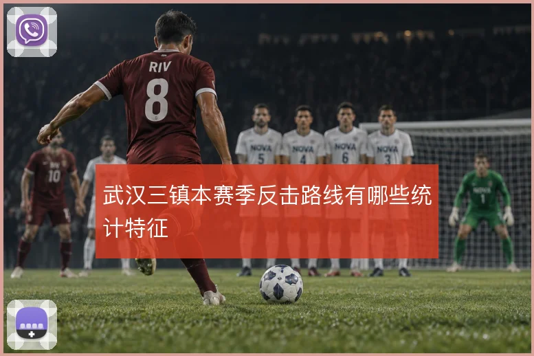 武汉三镇本赛季反击路线有哪些统计特征