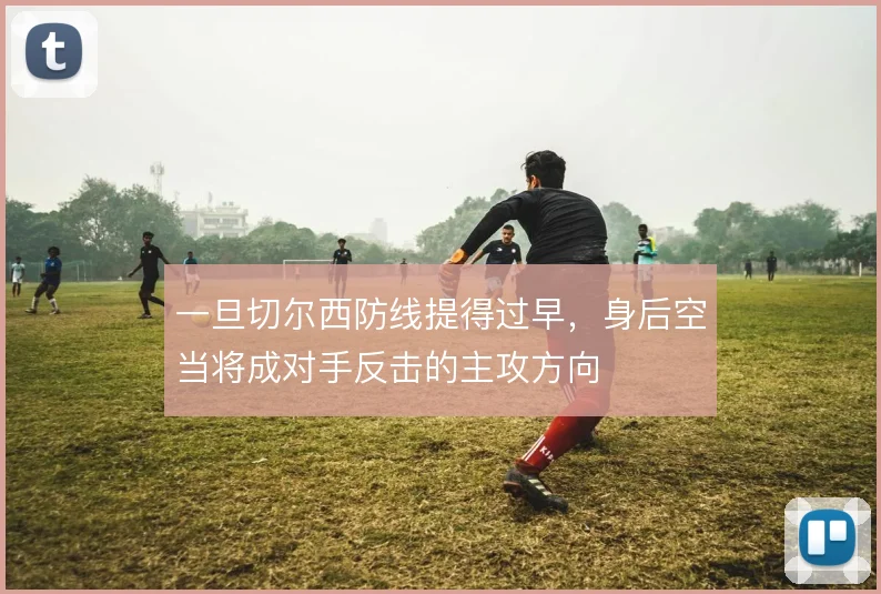 一旦切尔西防线提得过早,身后空当将成对手反击的主攻方向