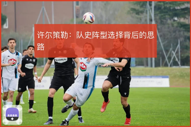 许尔策勒:队史阵型选择背后的思路