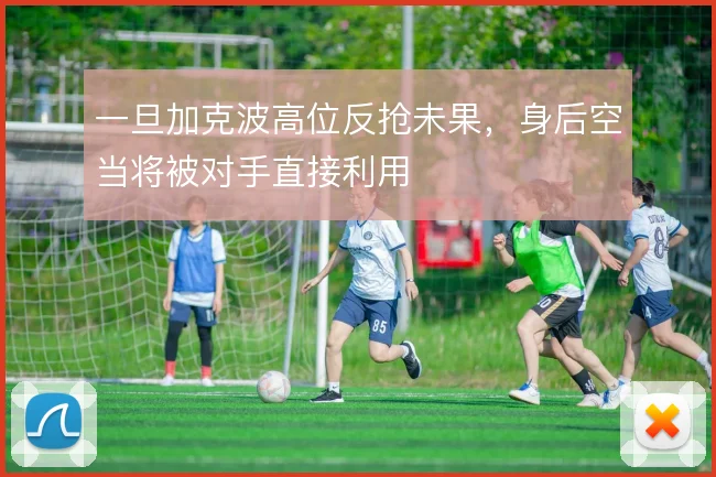 一旦加克波高位反抢未果，身后空当将被对手直接利用