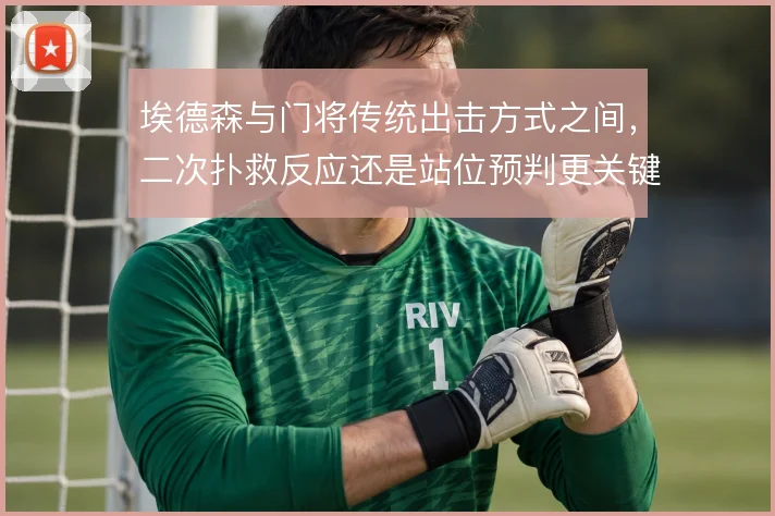 埃德森与门将传统出击方式之间,二次扑救反应还是站位预判更关键