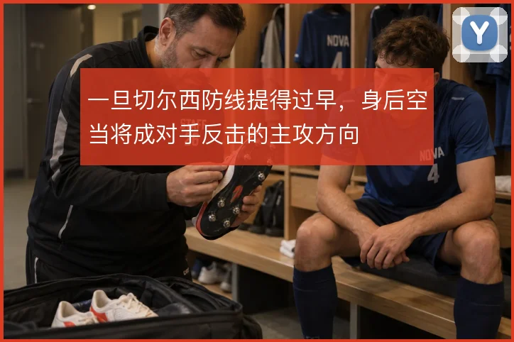 一旦切尔西防线提得过早,身后空当将成对手反击的主攻方向