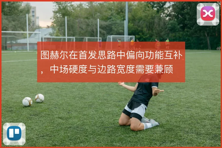 图赫尔在首发思路中偏向功能互补，中场硬度与边路宽度需要兼顾