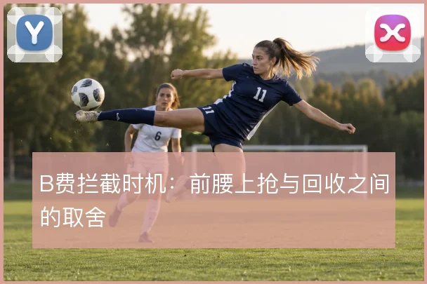 B费拦截时机:前腰上抢与回收之间的取舍