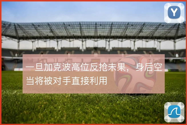 一旦加克波高位反抢未果，身后空当将被对手直接利用