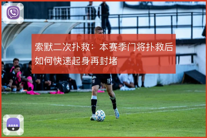 索默二次扑救：本赛季门将扑救后如何快速起身再封堵