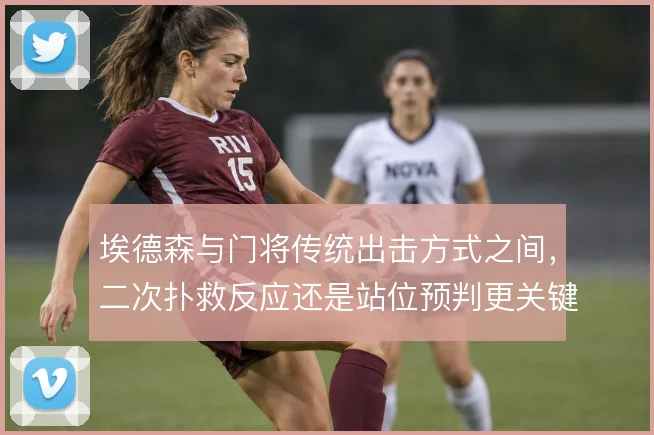 埃德森与门将传统出击方式之间，二次扑救反应还是站位预判更关键