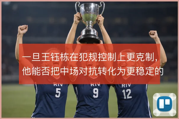 一旦王钰栋在犯规控制上更克制,他能否把中场对抗转化为更稳定的攻守衔接