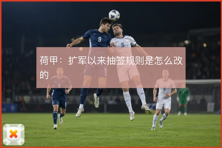 荷甲：扩军以来抽签规则是怎么改的
