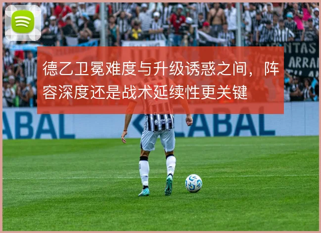 德乙卫冕难度与升级诱惑之间，阵容深度还是战术延续性更关键