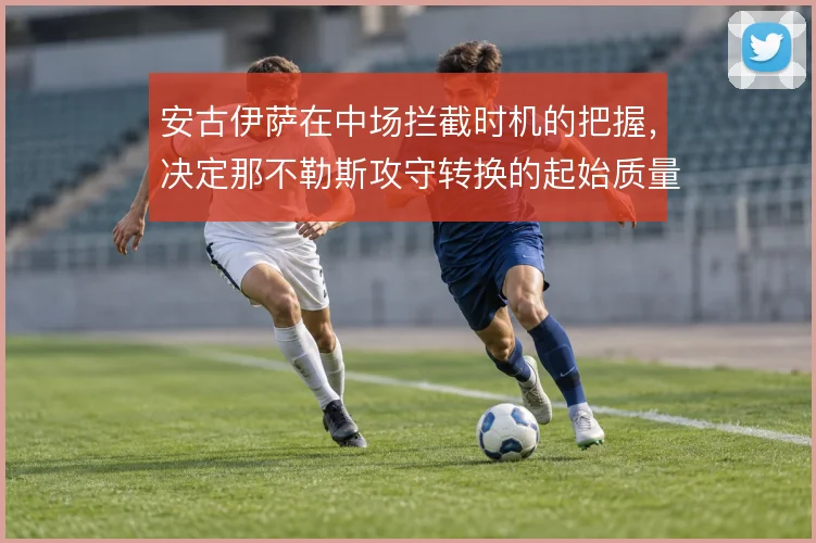 安古伊萨在中场拦截时机的把握，决定那不勒斯攻守转换的起始质量