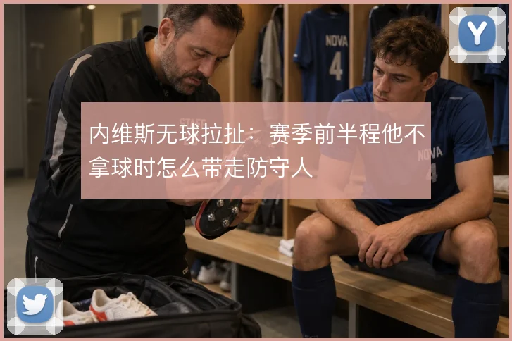 内维斯无球拉扯：赛季前半程他不拿球时怎么带走防守人