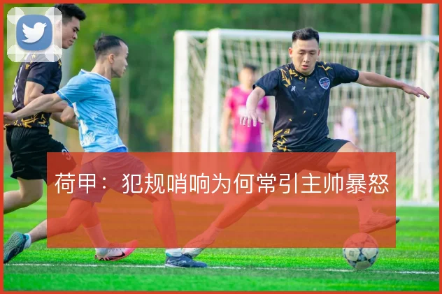 荷甲:犯规哨响为何常引主帅暴怒