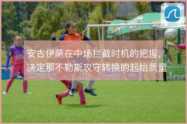 安古伊萨在中场拦截时机的把握，决定那不勒斯攻守转换的起始质量