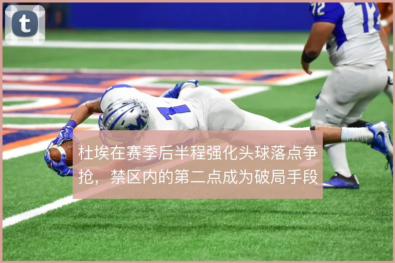 杜埃在赛季后半程强化头球落点争抢，禁区内的第二点成为破局手段