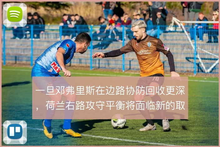 一旦邓弗里斯在边路协防回收更深，荷兰右路攻守平衡将面临新的取舍