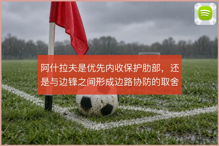 阿什拉夫是优先内收保护肋部，还是与边锋之间形成边路协防的取舍