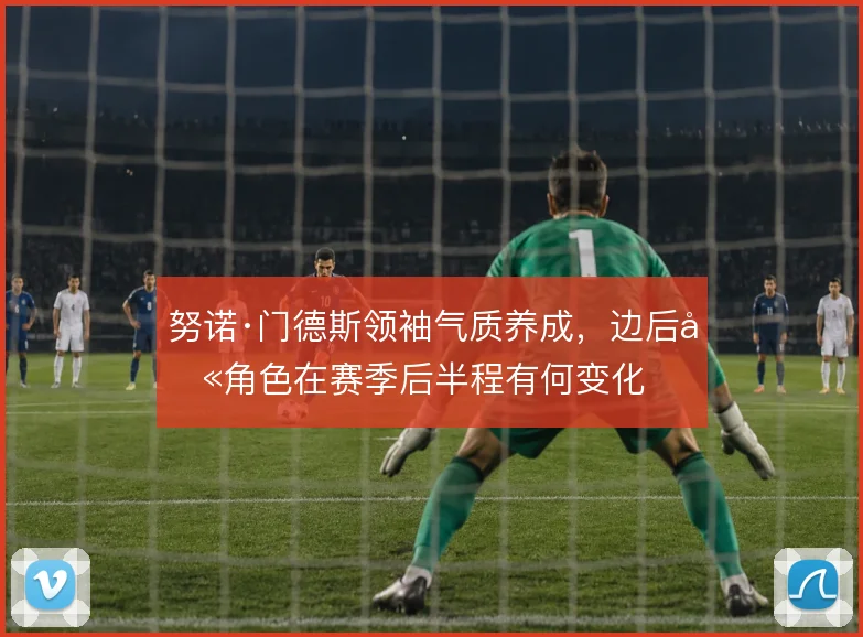 努诺·门德斯领袖气质养成，边后卫角色在赛季后半程有何变化