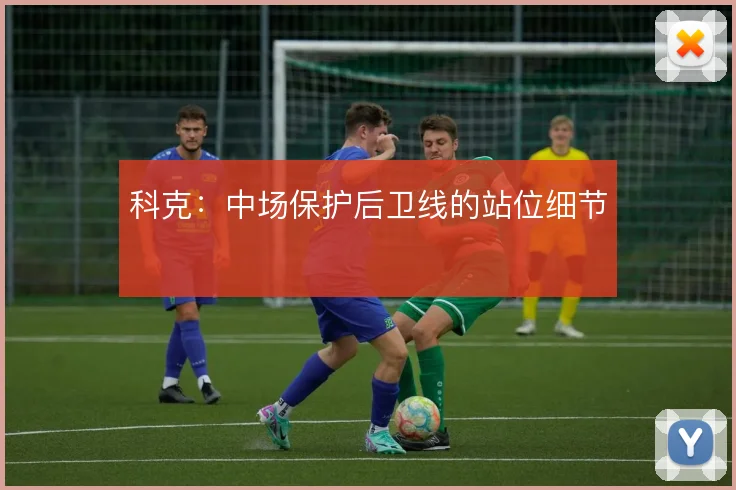 科克：中场保护后卫线的站位细节