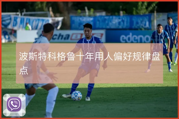 波斯特科格鲁十年用人偏好规律盘点