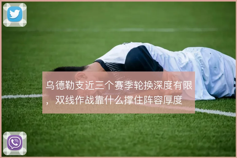 乌德勒支近三个赛季轮换深度有限,双线作战靠什么撑住阵容厚度