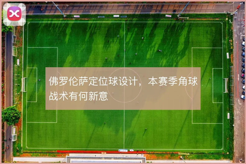 佛罗伦萨定位球设计,本赛季角球战术有何新意