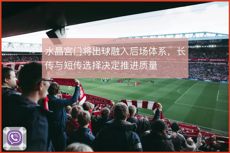 水晶宫门将出球融入后场体系，长传与短传选择决定推进质量