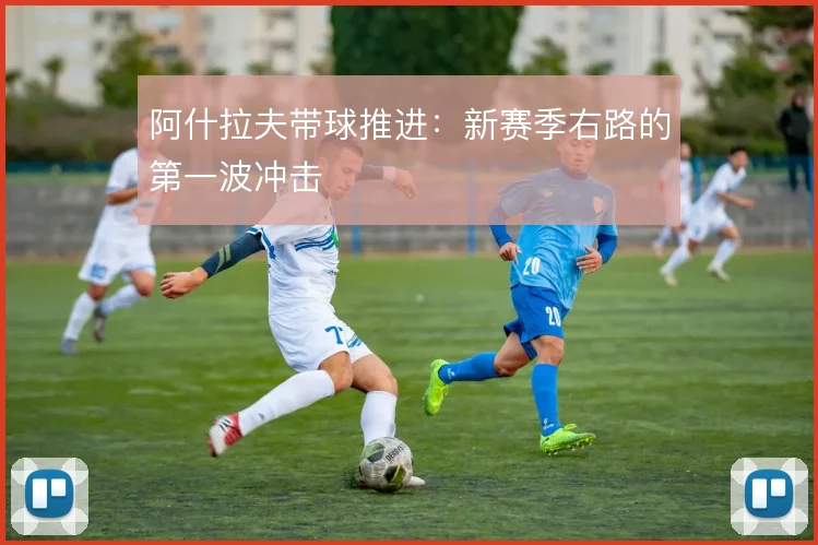 阿什拉夫带球推进：新赛季右路的第一波冲击