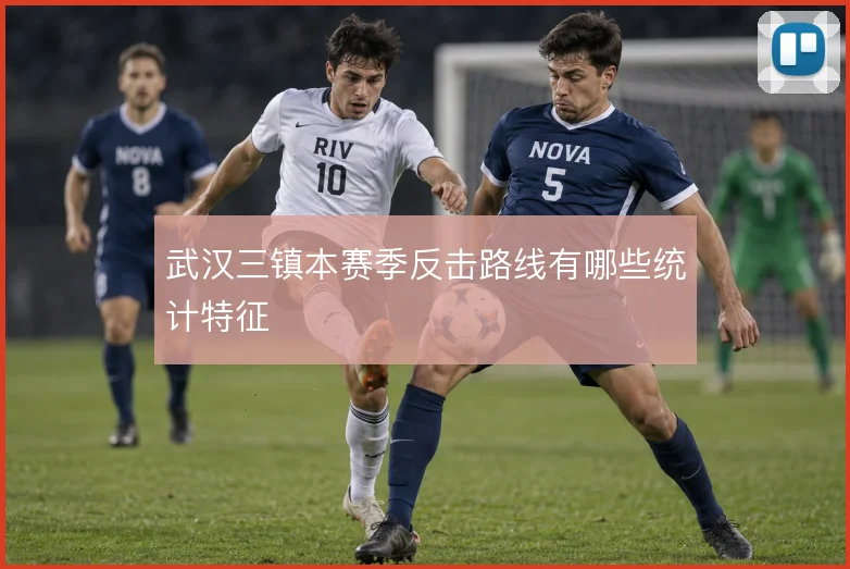 武汉三镇本赛季反击路线有哪些统计特征