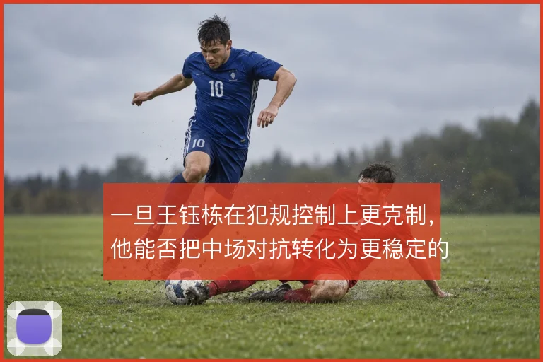 一旦王钰栋在犯规控制上更克制,他能否把中场对抗转化为更稳定的攻守衔接