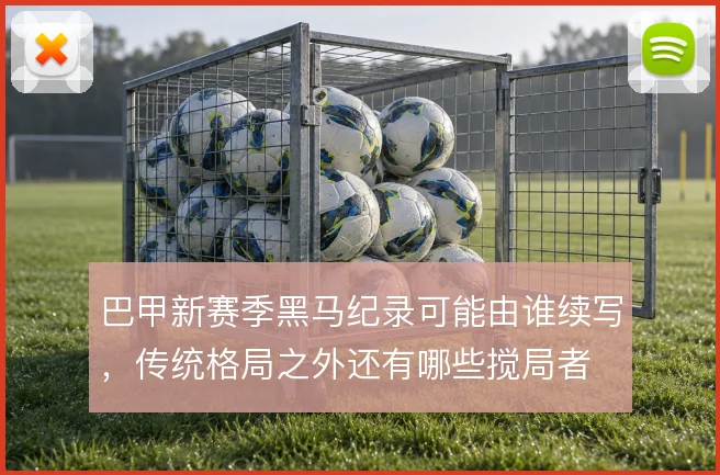 巴甲新赛季黑马纪录可能由谁续写，传统格局之外还有哪些搅局者