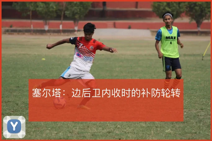 塞尔塔:边后卫内收时的补防轮转