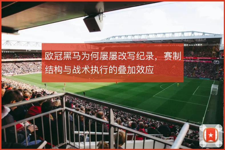 欧冠黑马为何屡屡改写纪录,赛制结构与战术执行的叠加效应