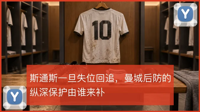 斯通斯一旦失位回追，曼城后防的纵深保护由谁来补