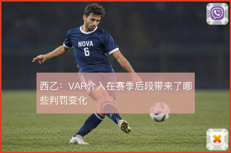 西乙：VAR介入在赛季后段带来了哪些判罚变化