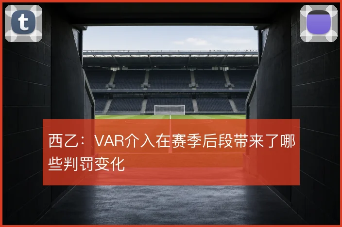 西乙：VAR介入在赛季后段带来了哪些判罚变化