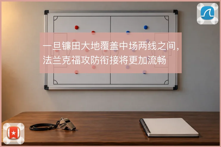 一旦镰田大地覆盖中场两线之间，法兰克福攻防衔接将更加流畅