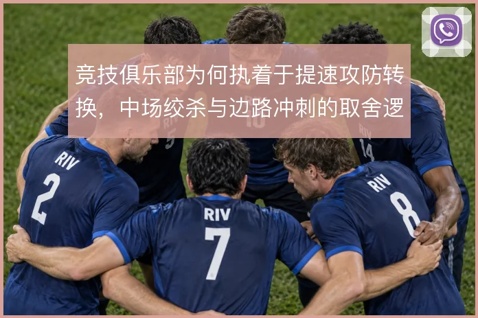 竞技俱乐部为何执着于提速攻防转换，中场绞杀与边路冲刺的取舍逻辑